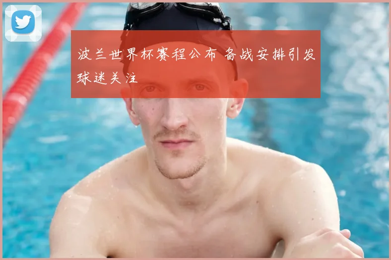 波兰世界杯赛程公布 备战安排引发球迷关注